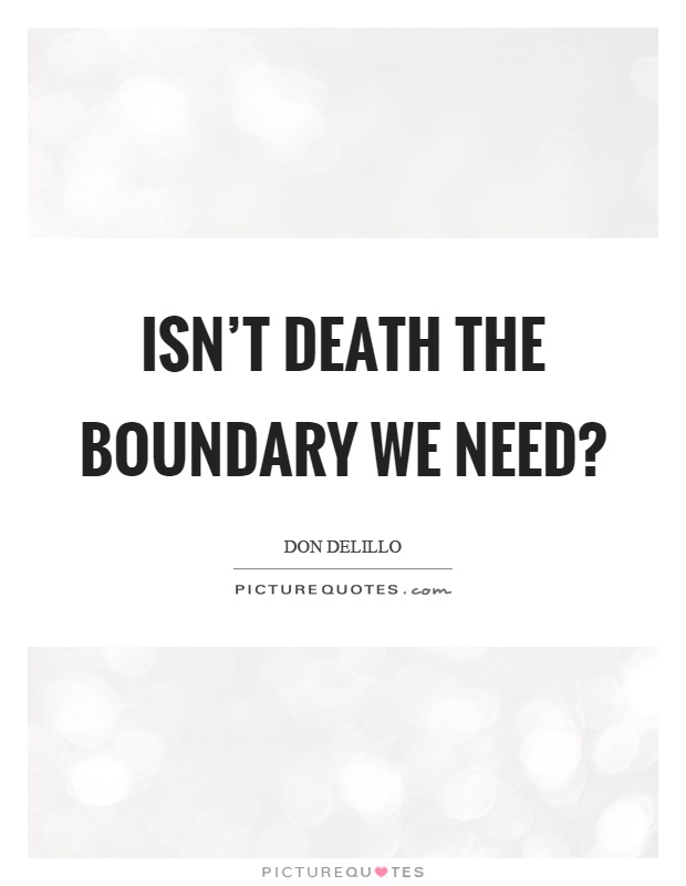 Isn't death the boundary we need? Picture Quote #1