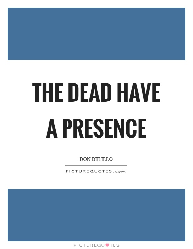 The dead have a presence Picture Quote #1