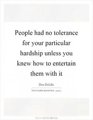 People had no tolerance for your particular hardship unless you knew how to entertain them with it Picture Quote #1