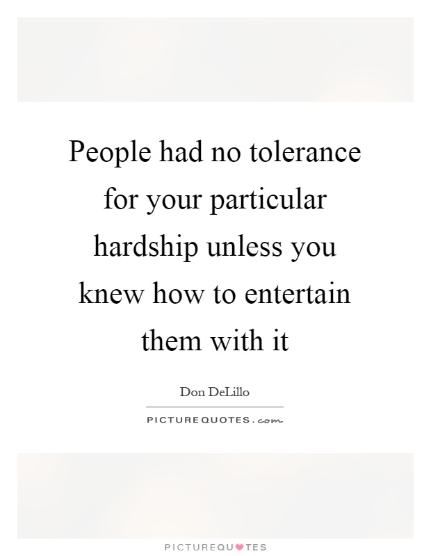 People had no tolerance for your particular hardship unless you knew how to entertain them with it Picture Quote #1