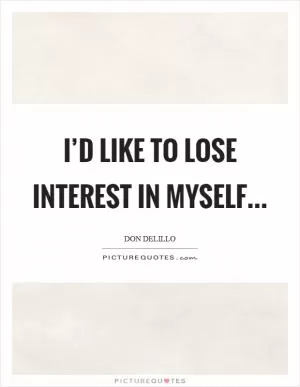 I’d like to lose interest in myself Picture Quote #1