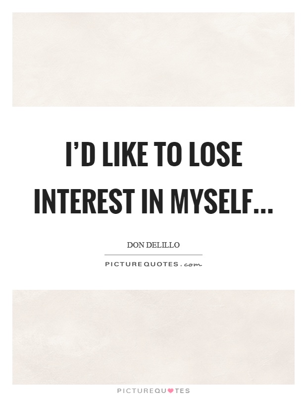 I'd like to lose interest in myself Picture Quote #1