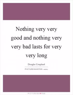 Nothing very very good and nothing very very bad lasts for very very long Picture Quote #1