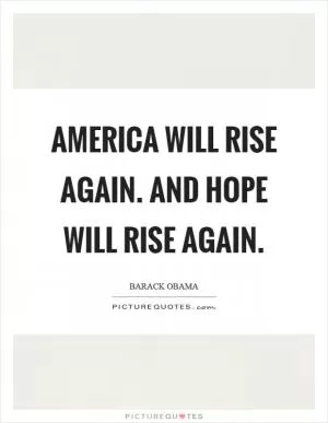 America will rise again. And hope will rise again Picture Quote #1
