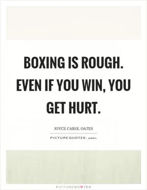 Boxing is rough. Even if you win, you get hurt Picture Quote #1