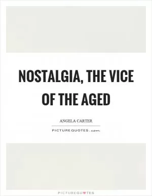 Nostalgia, the vice of the aged Picture Quote #1