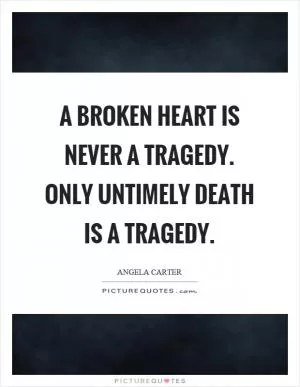 A broken heart is never a tragedy. Only untimely death is a tragedy Picture Quote #1