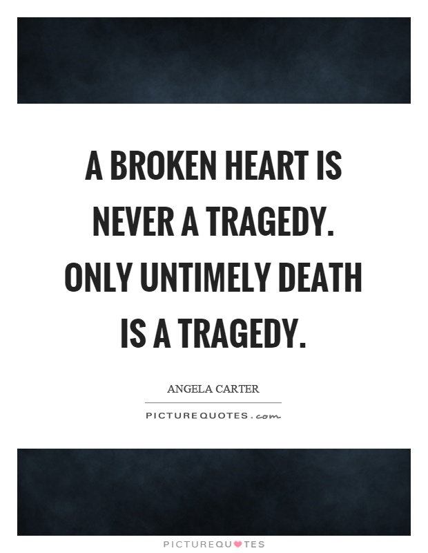 A broken heart is never a tragedy. Only untimely death is a tragedy Picture Quote #1