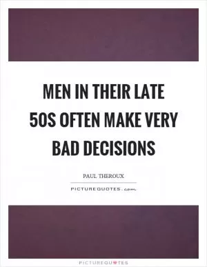 Men in their late 50s often make very bad decisions Picture Quote #1