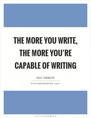 The more you write, the more you’re capable of writing Picture Quote #1