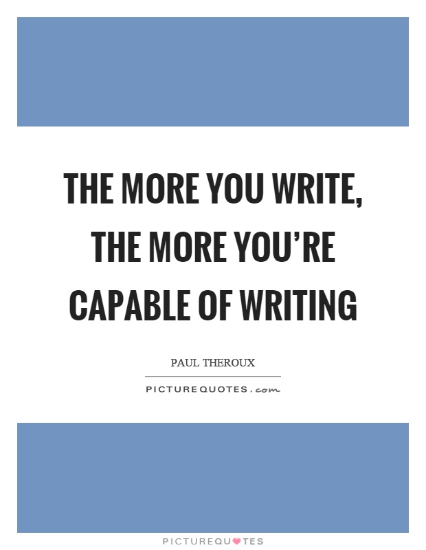 The more you write, the more you're capable of writing Picture Quote #1