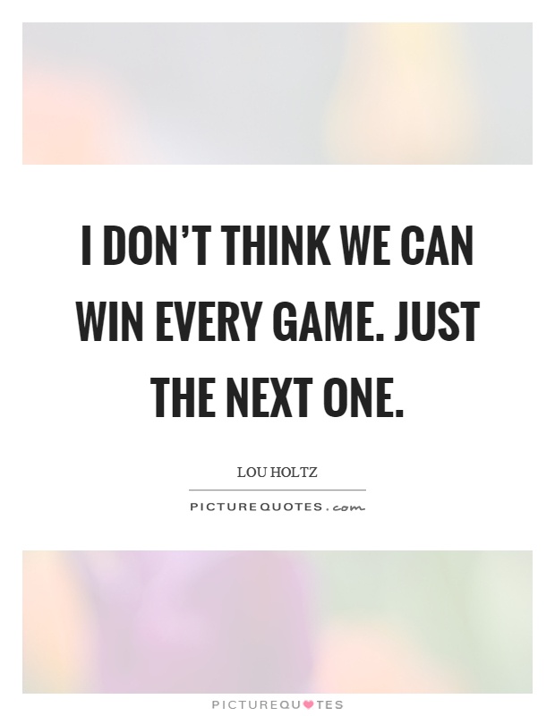 I don't think we can win every game. Just the next one Picture Quote #1