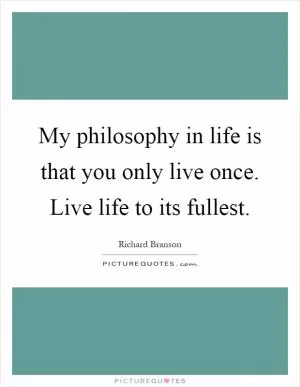 My philosophy in life is that you only live once. Live life to its fullest Picture Quote #1