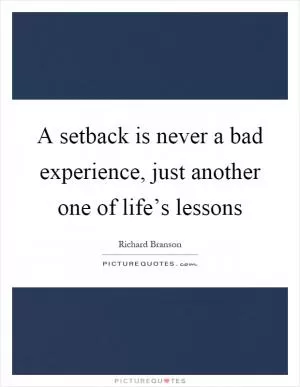A setback is never a bad experience, just another one of life’s lessons Picture Quote #1