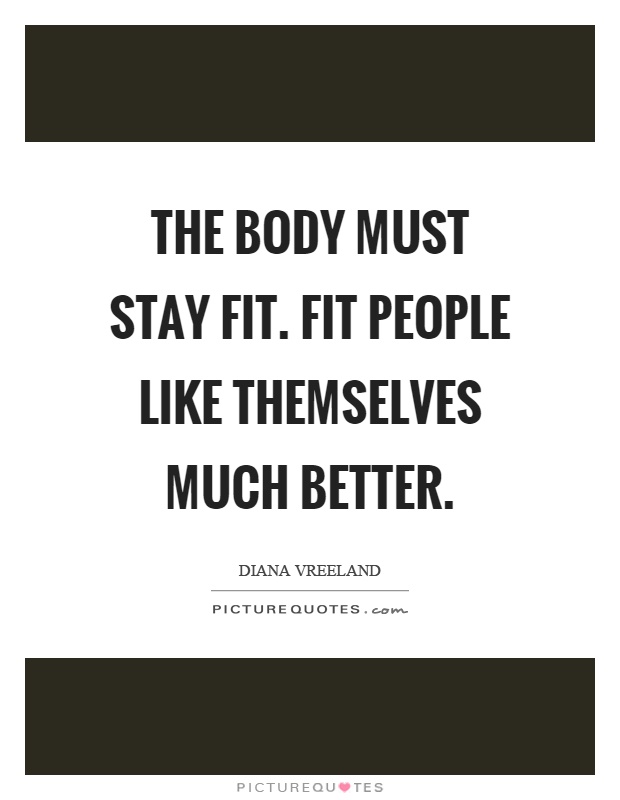 The body must stay fit. Fit people like themselves much better Picture Quote #1