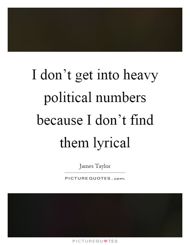 I don't get into heavy political numbers because I don't find them lyrical Picture Quote #1