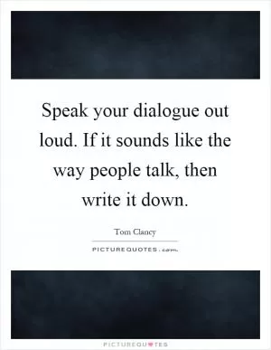 Speak your dialogue out loud. If it sounds like the way people talk, then write it down Picture Quote #1