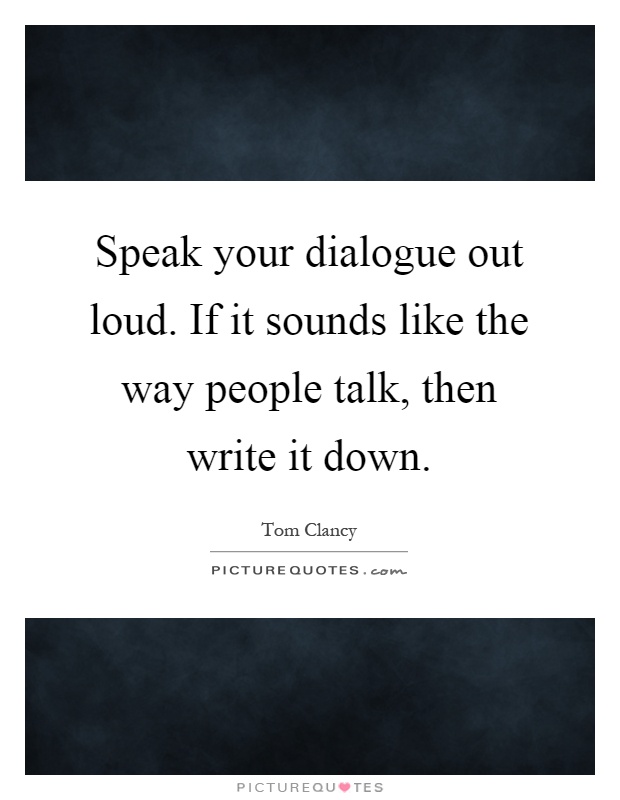 Speak your dialogue out loud. If it sounds like the way people talk, then write it down Picture Quote #1