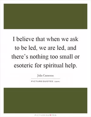I believe that when we ask to be led, we are led, and there’s nothing too small or esoteric for spiritual help Picture Quote #1