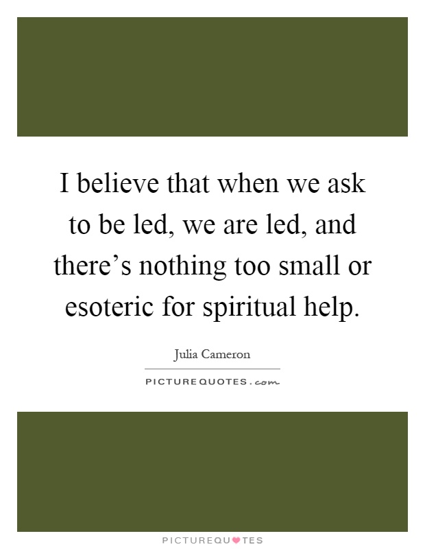 I believe that when we ask to be led, we are led, and there's nothing too small or esoteric for spiritual help Picture Quote #1