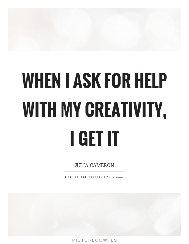 When I ask for help with my creativity, I get it Picture Quote #1