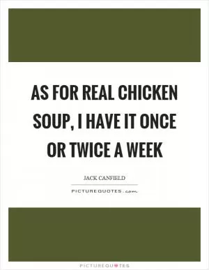 As for real chicken soup, I have it once or twice a week Picture Quote #1