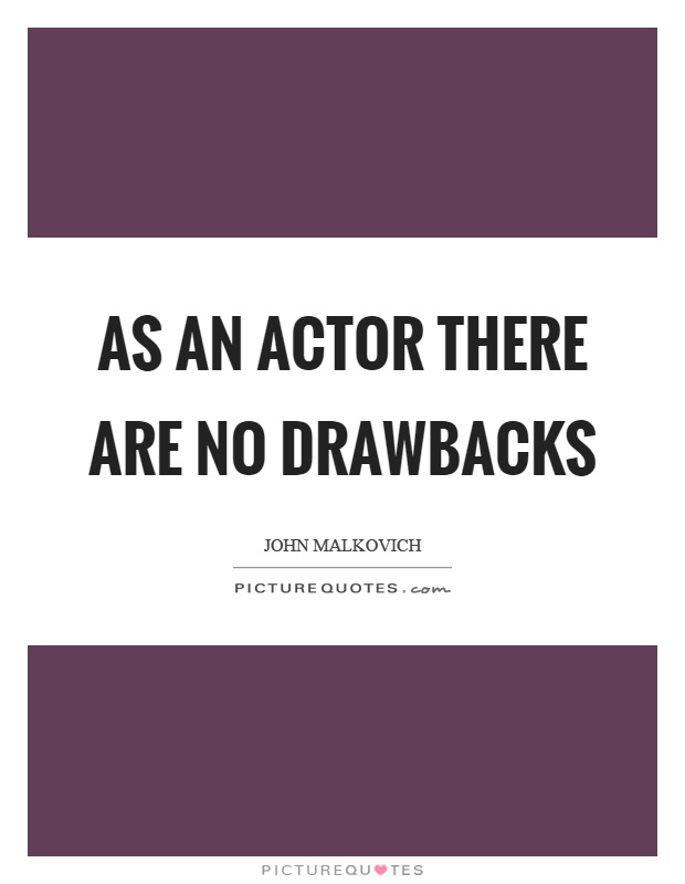 As an actor there are no drawbacks Picture Quote #1