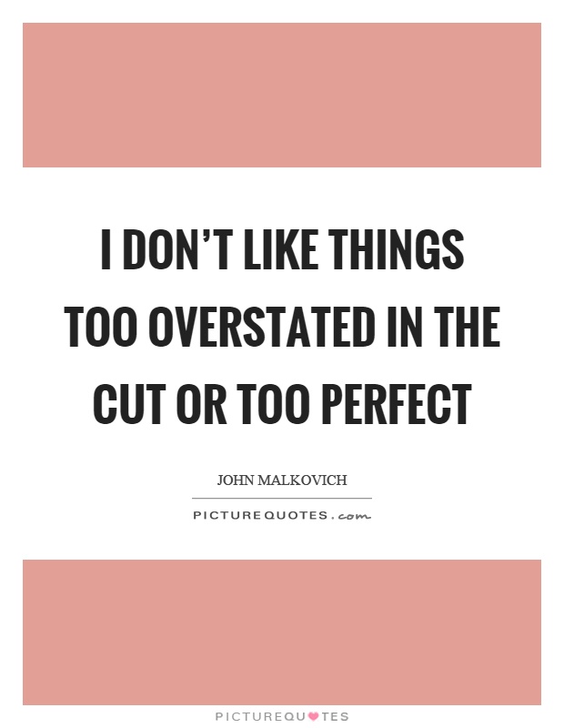 I don't like things too overstated in the cut or too perfect Picture Quote #1