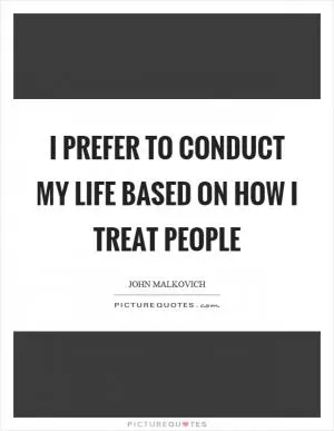 I prefer to conduct my life based on how I treat people Picture Quote #1
