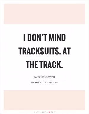 I don’t mind tracksuits. At the track Picture Quote #1