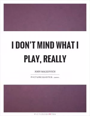 I don’t mind what I play, really Picture Quote #1