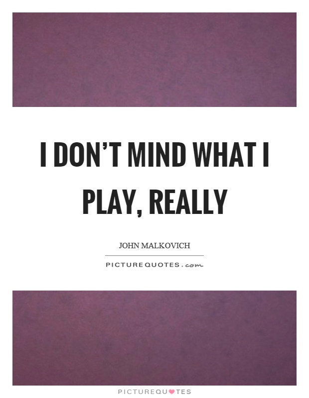 I don't mind what I play, really Picture Quote #1