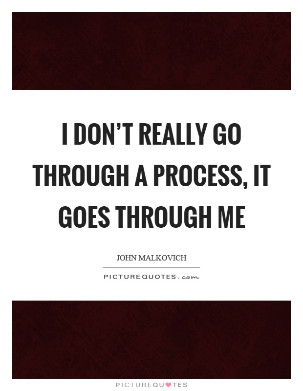 I don't really go through a process, it goes through me Picture Quote #1