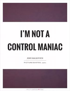 I’m not a control maniac Picture Quote #1