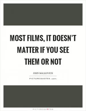 Most films, it doesn’t matter if you see them or not Picture Quote #1