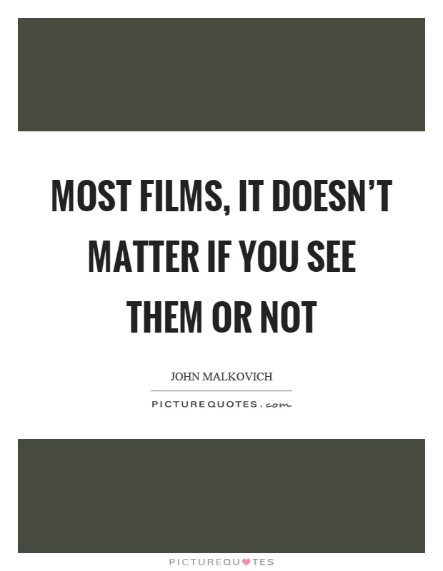 Most films, it doesn't matter if you see them or not Picture Quote #1