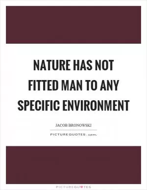 Nature has not fitted man to any specific environment Picture Quote #1