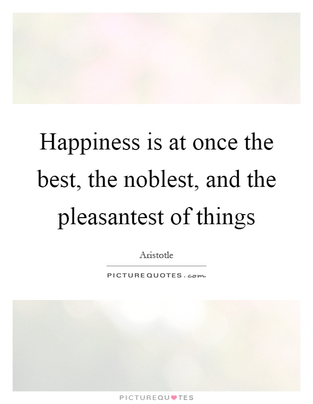 Happiness is at once the best, the noblest, and the pleasantest of things Picture Quote #1