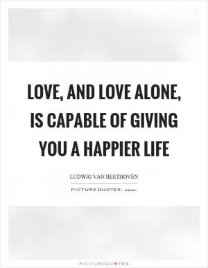 Love, and love alone, is capable of giving you a happier life Picture Quote #1