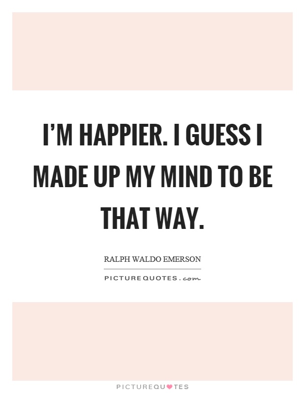 I'm happier. I guess I made up my mind to be that way Picture Quote #1