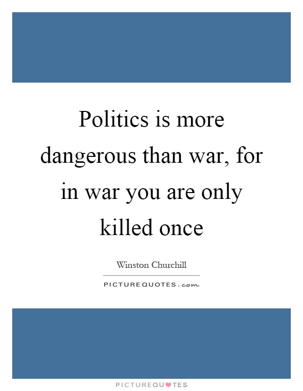 Politics is more dangerous than war, for in war you are only killed once Picture Quote #1