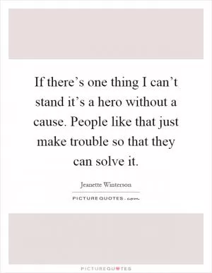 If there’s one thing I can’t stand it’s a hero without a cause. People like that just make trouble so that they can solve it Picture Quote #1