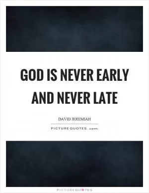 God is never early and never late Picture Quote #1