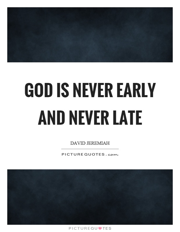 God is never early and never late Picture Quote #1