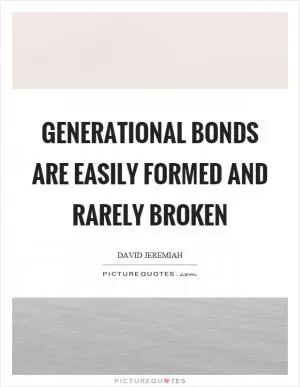 Generational bonds are easily formed and rarely broken Picture Quote #1