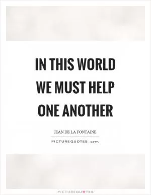 In this world we must help one another Picture Quote #1