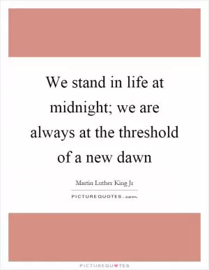We stand in life at midnight; we are always at the threshold of a new dawn Picture Quote #1