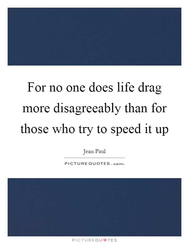 For no one does life drag more disagreeably than for those who try to speed it up Picture Quote #1