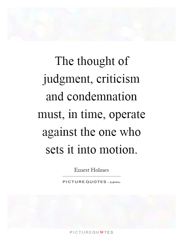 The thought of judgment, criticism and condemnation must, in time, operate against the one who sets it into motion Picture Quote #1