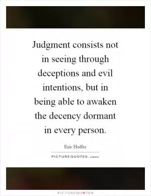 Judgment consists not in seeing through deceptions and evil intentions, but in being able to awaken the decency dormant in every person Picture Quote #1